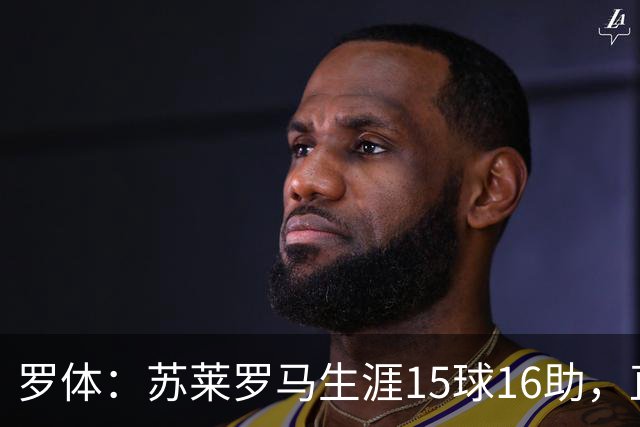 罗体：苏莱罗马生涯15球16助，直接换来26分